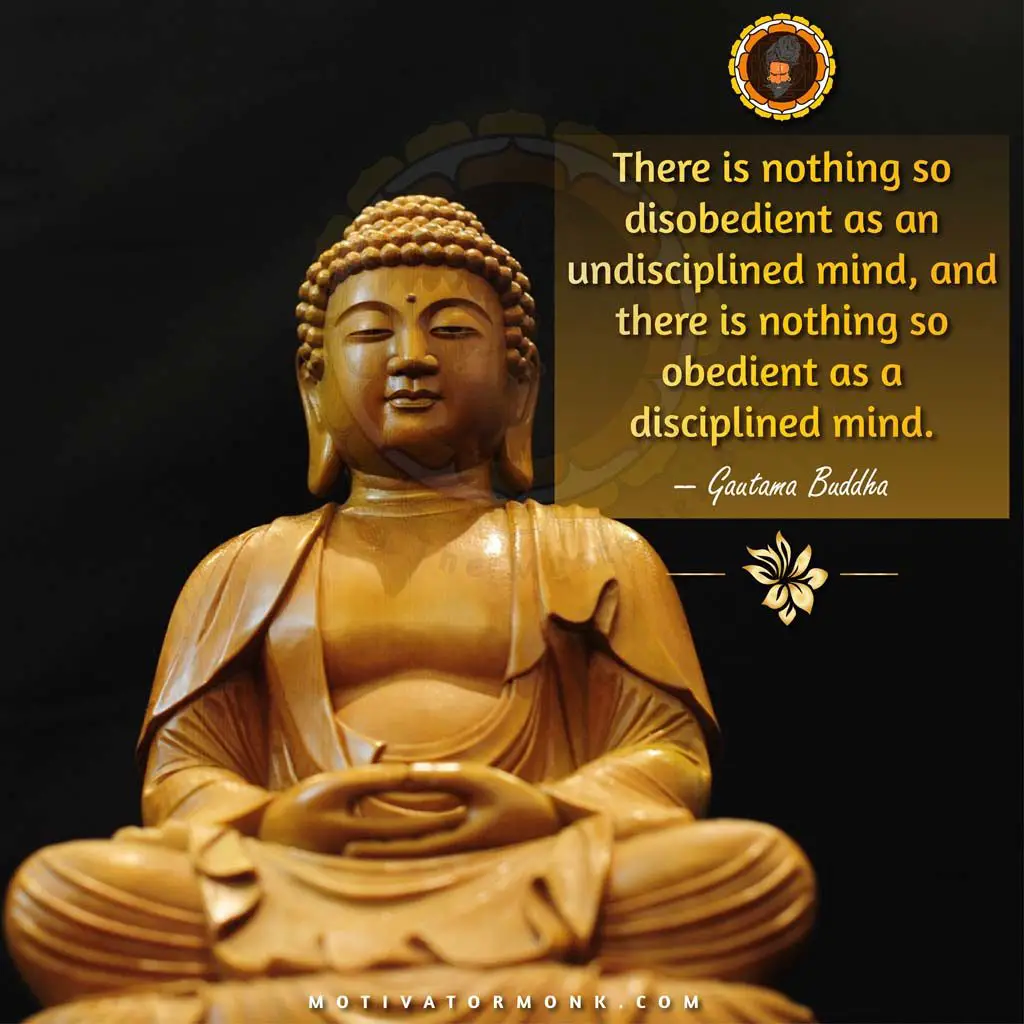 
Gautam Buddha Quotes on personalityThere is nothing so disobedient as an undisciplined mind, and there is nothing so obedient as a disciplined mind.