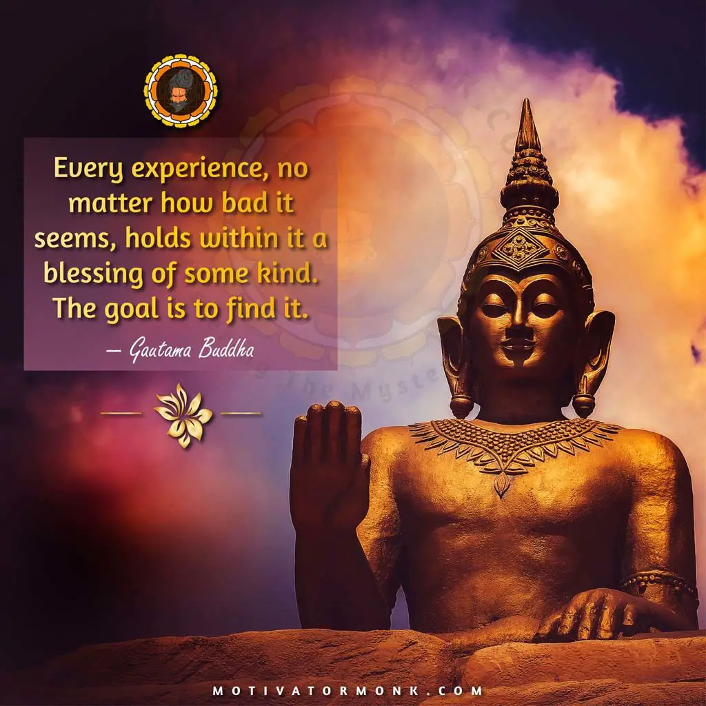 Gautam buddha quotes on educationEvery experience, no matter how bad it seems, holds within it a blessing of some kind. The goal is to find it.