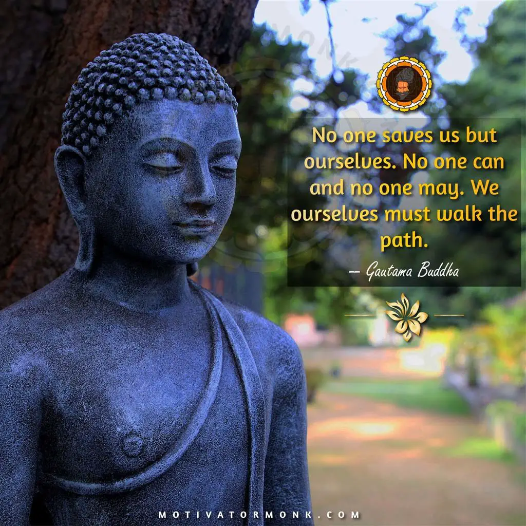 Quotes on life by BuddhaNo one saves us but ourselves. No one can, and no one may. We ourselves must walk the path.