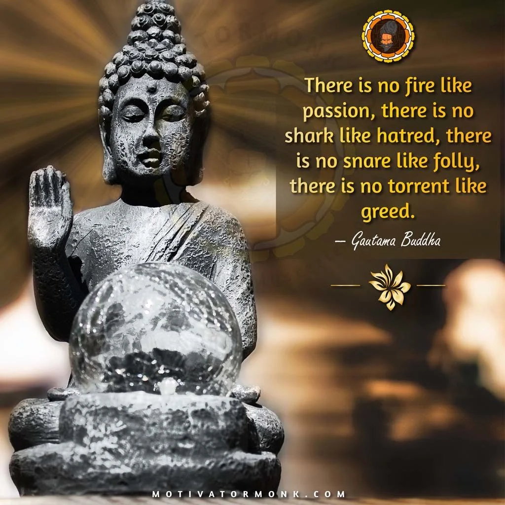 Buddha quotes on relationshipThere is no fire like passion; there is no shark like hatred, there is no snare like folly, there is no torrent like greed.