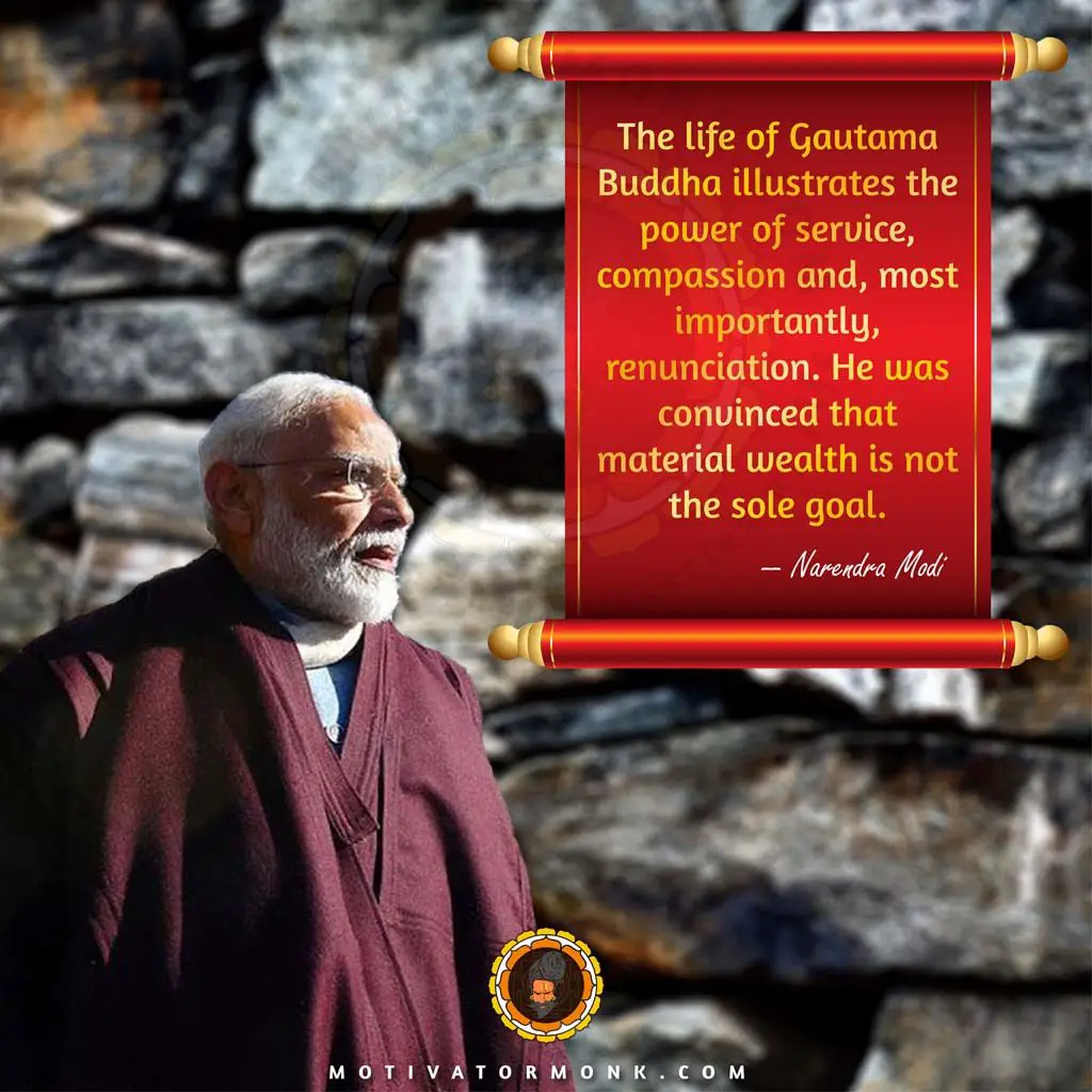 Narendra Modi inspirational quotesThe life of Gautama Buddha illustrates the power of service, compassion, and, most importantly, renunciation. He was convinced that material wealth is not the sole goal.