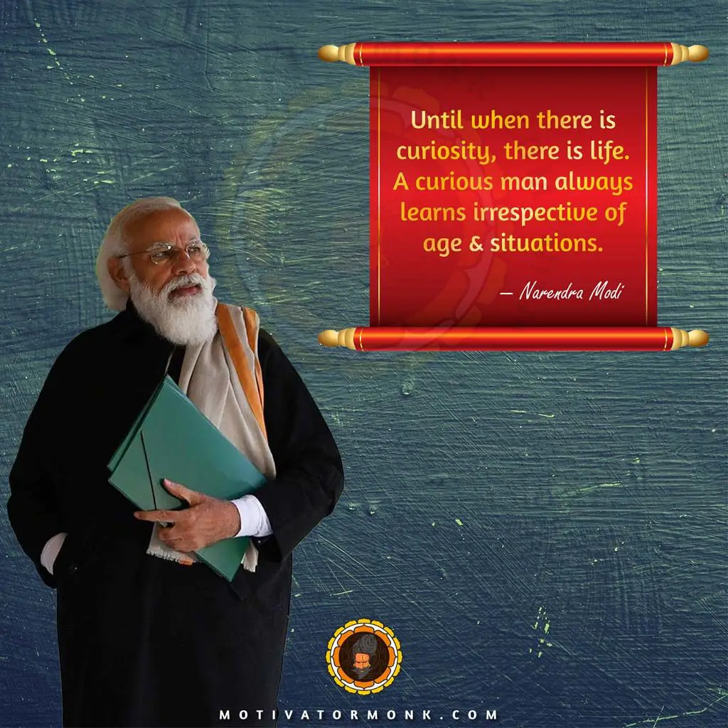 Narendra Modi quotes on educationUntil when there is curiosity, there is life. A curious man always learns irrespective of age & situations.