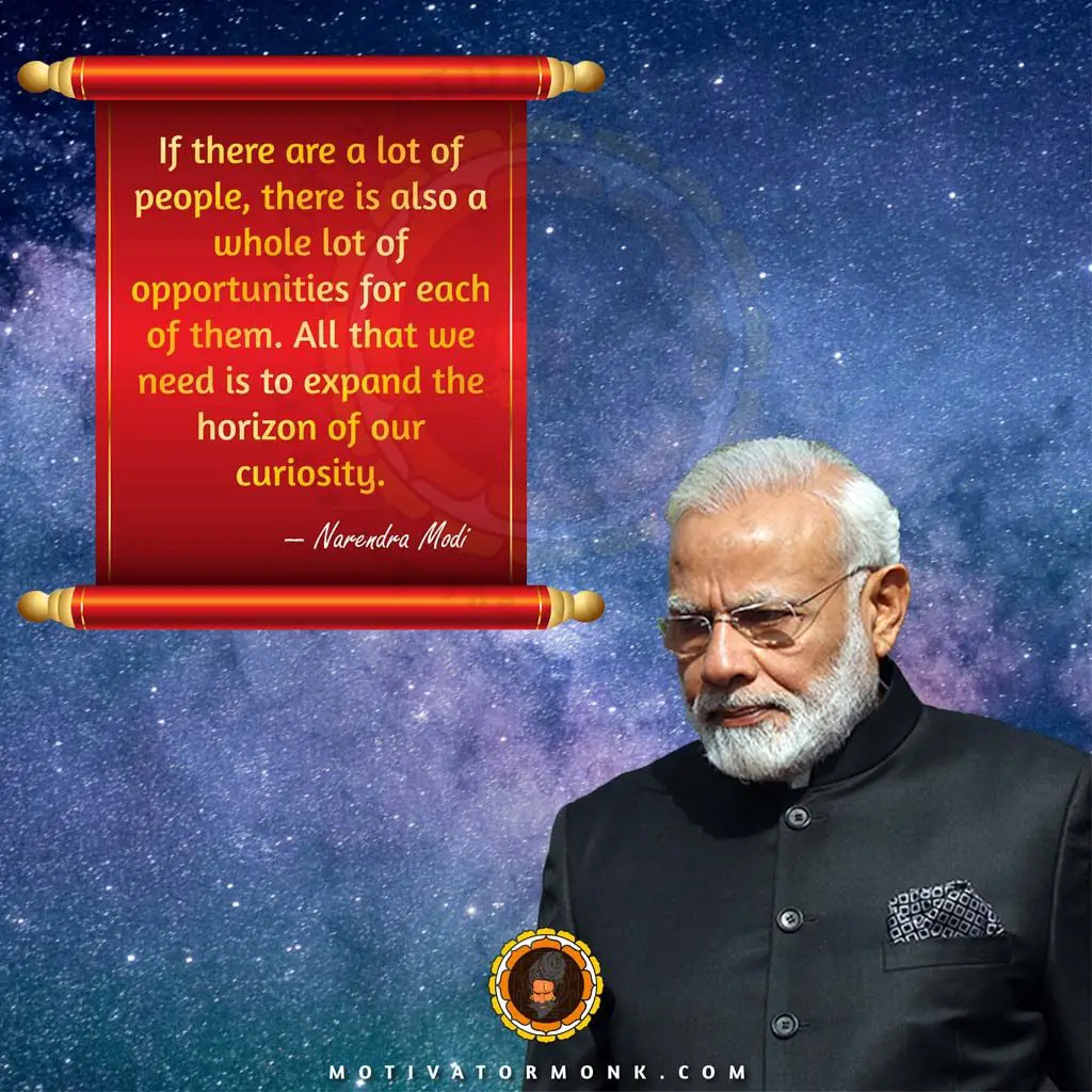 Narendra Modi quotes on youthIf there are a lot of people, there is also a  whole lot of opportunities for each of them. All that we need is to expand the horizon of our curiosity.
