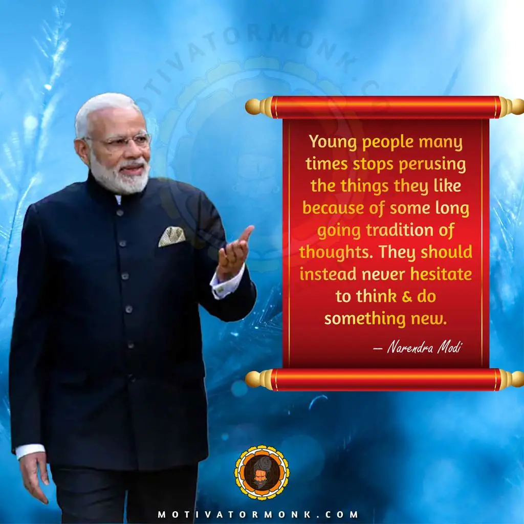 Narendra Modi quotes on youthYoung people many times stop perusing the things they like because of some long going tradition of thoughts. They should instead never hesitate to think & do something new.