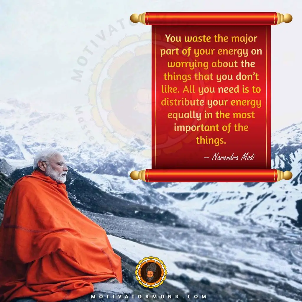 Narendra Modi inspirational quotesYou waste the major part of your energy worrying about the things that you don’t like. All you need is to distribute your energy equally in the most important of things.