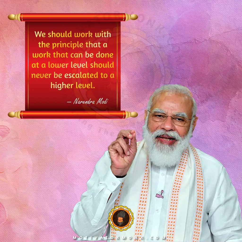 Modi quotes on leadershipWe should work with the principle that work that can be done at a lower level should never be escalated to a higher level.
