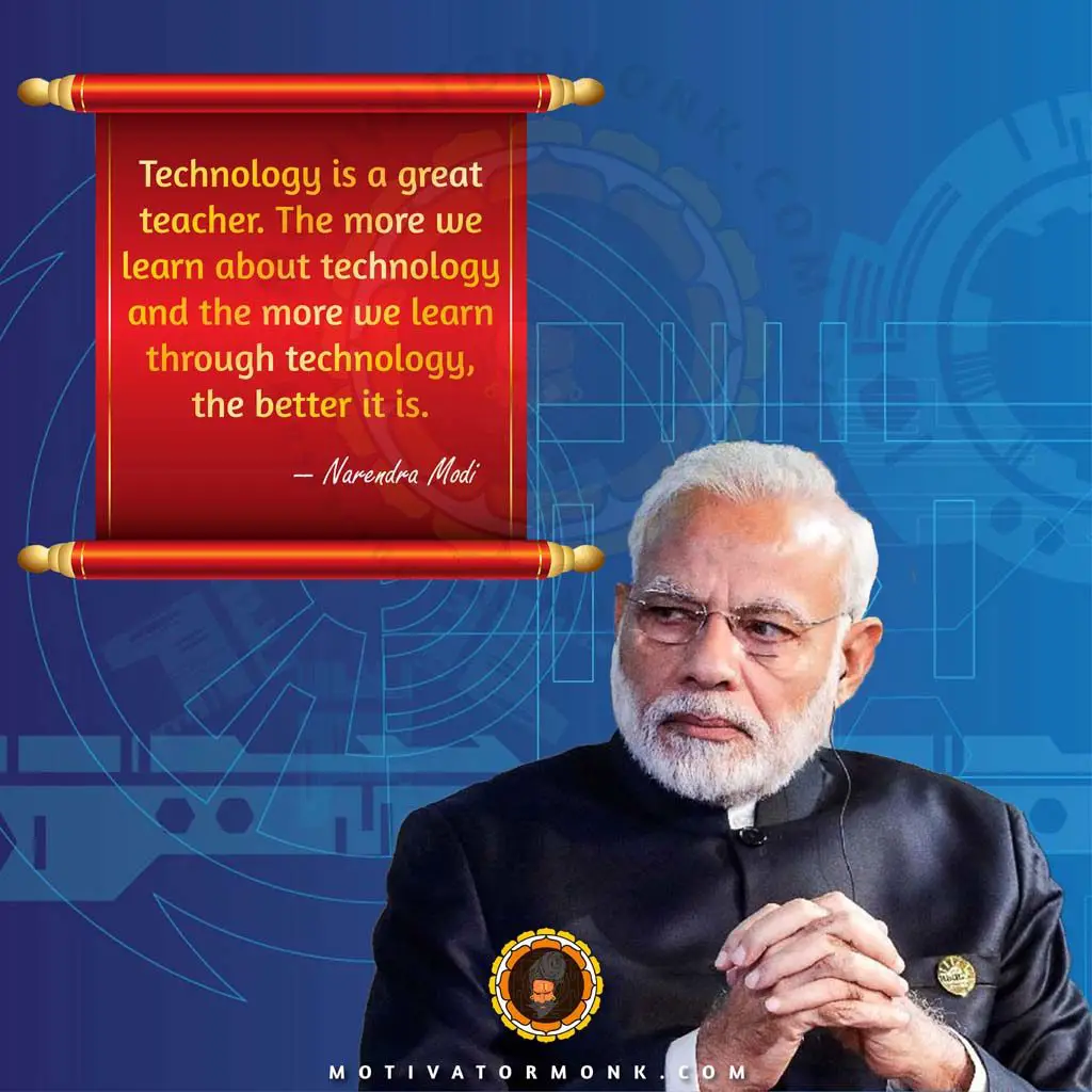 Narendra Modi quotes on educationTechnology is a great teacher. The more we learn about technology and the more we learn through technology, the better it is.