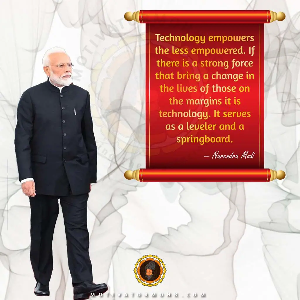 Famous quotes by Narendra ModiTechnology empowers the less empowered. If there is a strong force that brings a change in the lives of those on the margins, it is technology. It serves as a leveler and a springboard.