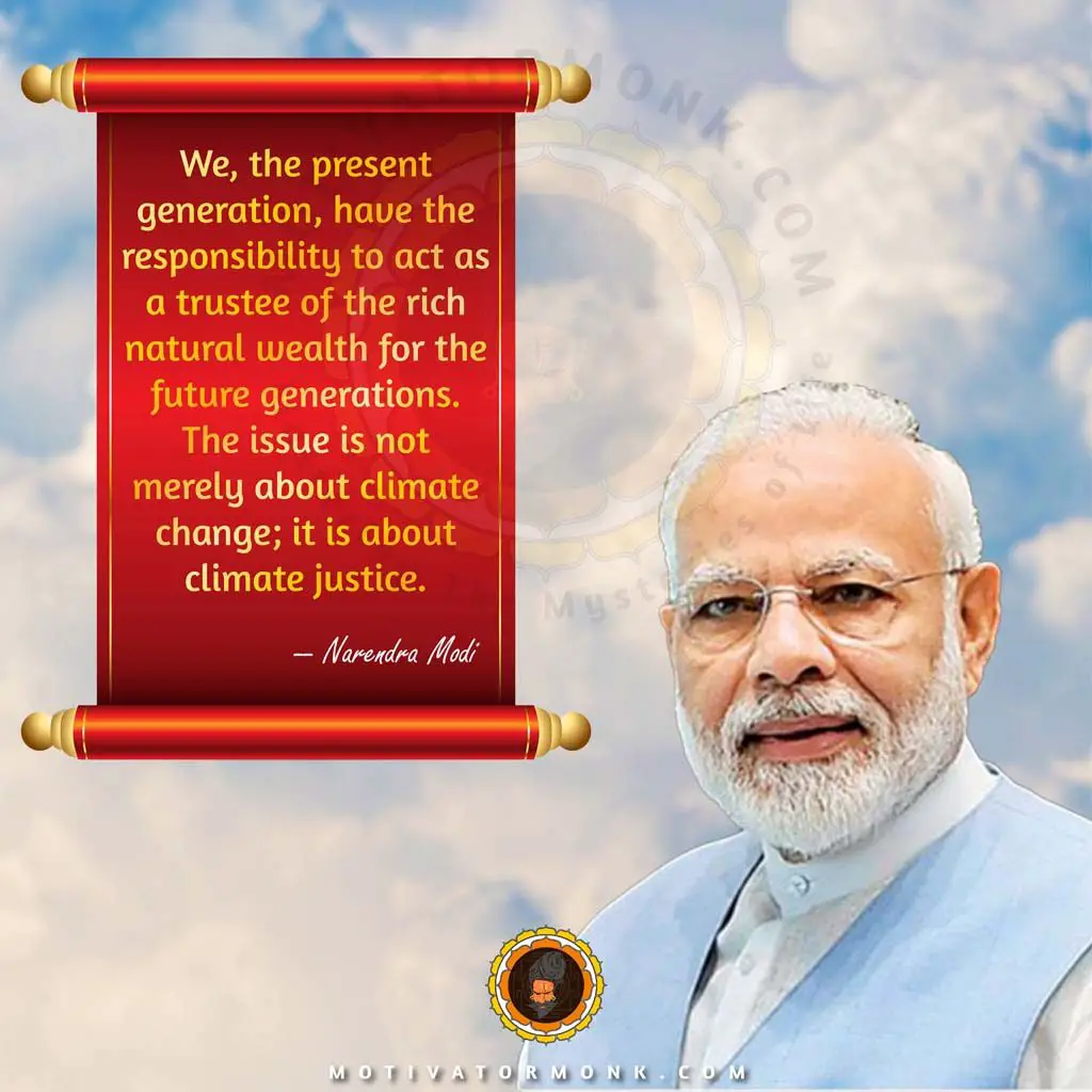Famous quotes by Narendra ModiWe, the present generation, have the responsibility to act as a trustee of the rich natural wealth for future generations. The issue is not merely about climate change; it is about climate justice.