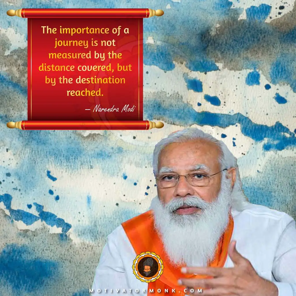 Narendra Modi motivational quotesThe importance of a journey is not measured by the distance covered but by the destination reached.