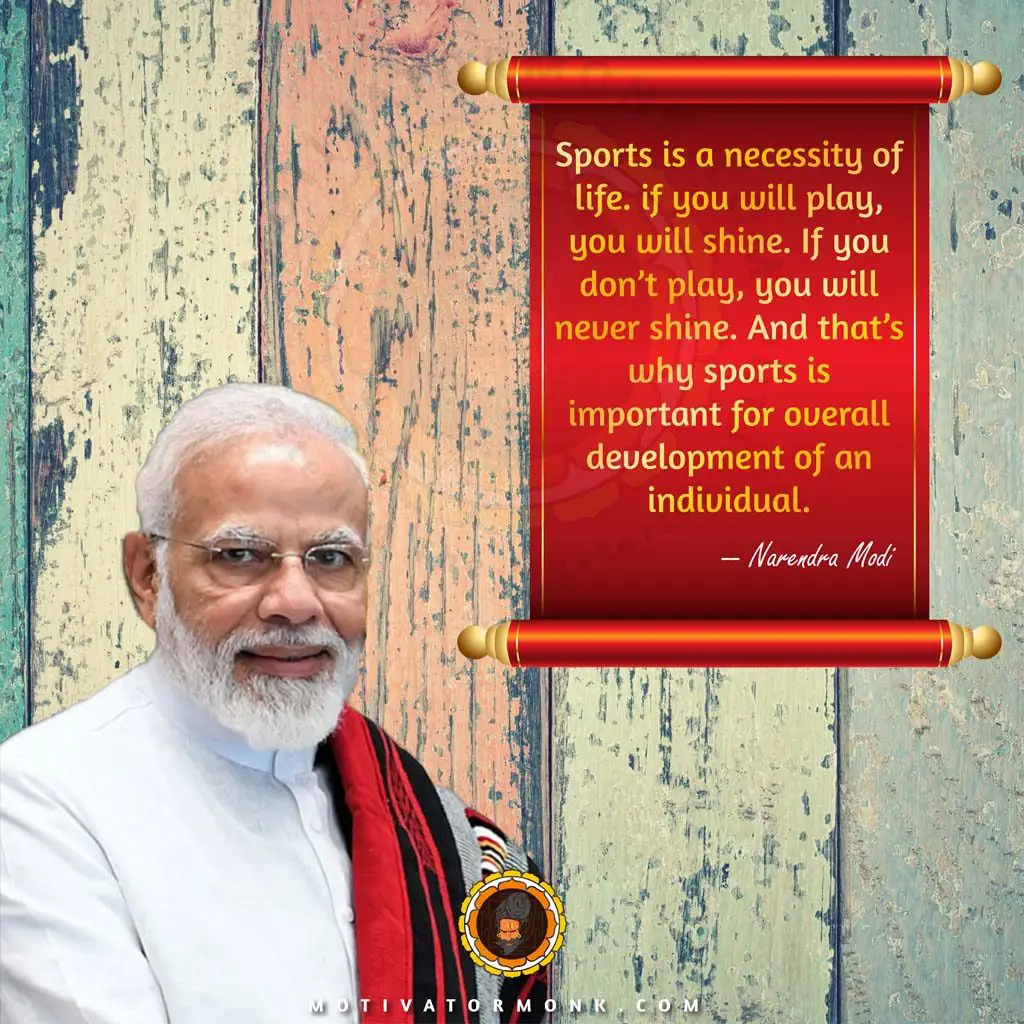 Famous quotes by Narendra ModiSports is a necessity of life. If you play, you will shine. If you don’t play, you will never shine. And that’s why sports is vital for the overall development of an individual.