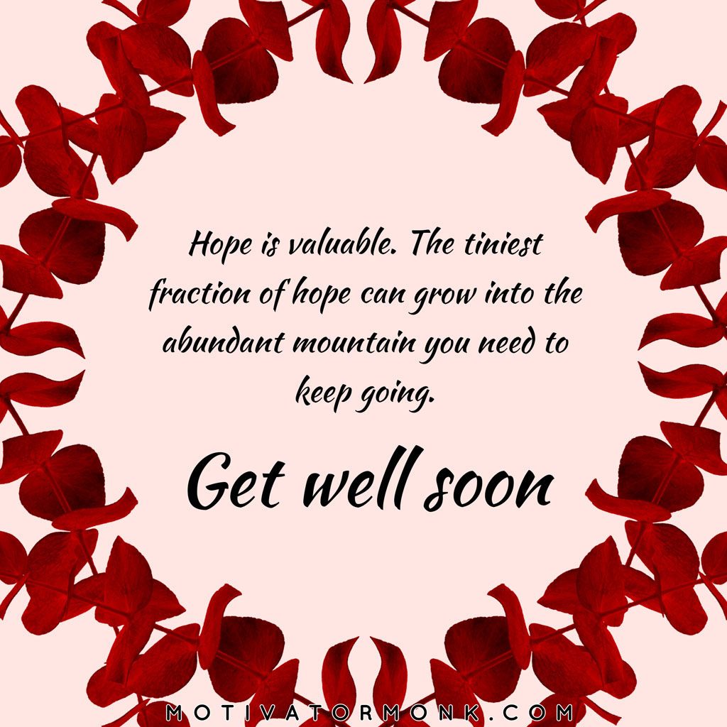 Get well soon cardHope is valuable. The tiniest fraction of hope can grow into the abundant mountain you need to keep going.
