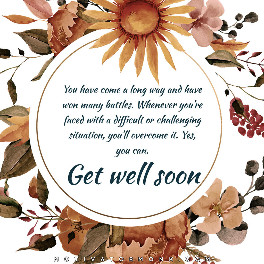 Get well soon cardYou have come a long way and have won many battles. Whenever you’re faced with a difficult or challenging situation, you’ll overcome it. Yes, you can.