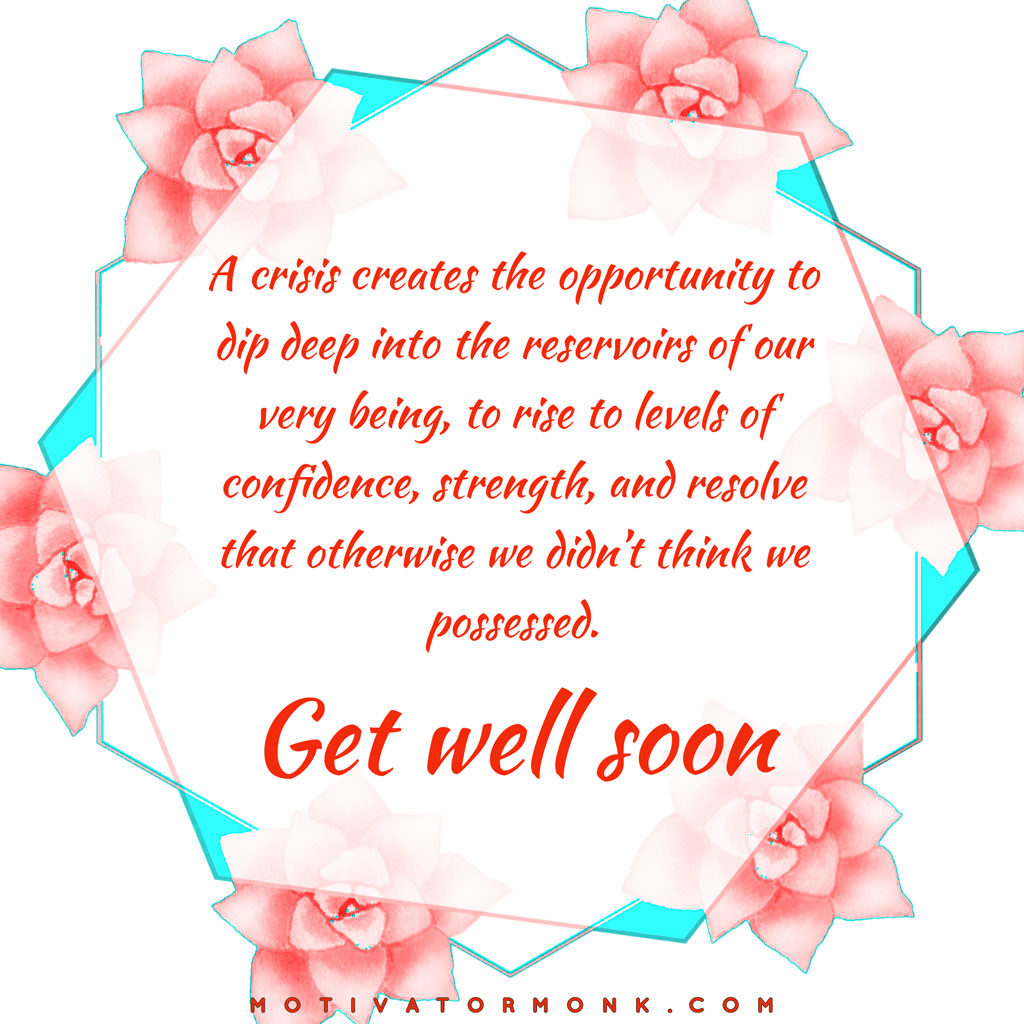 Get well soon cardA crisis creates the opportunity to dip deep into the reservoirs of our very being, to rise to levels of confidence, strength, and resolve that otherwise we didn’t think we possessed.