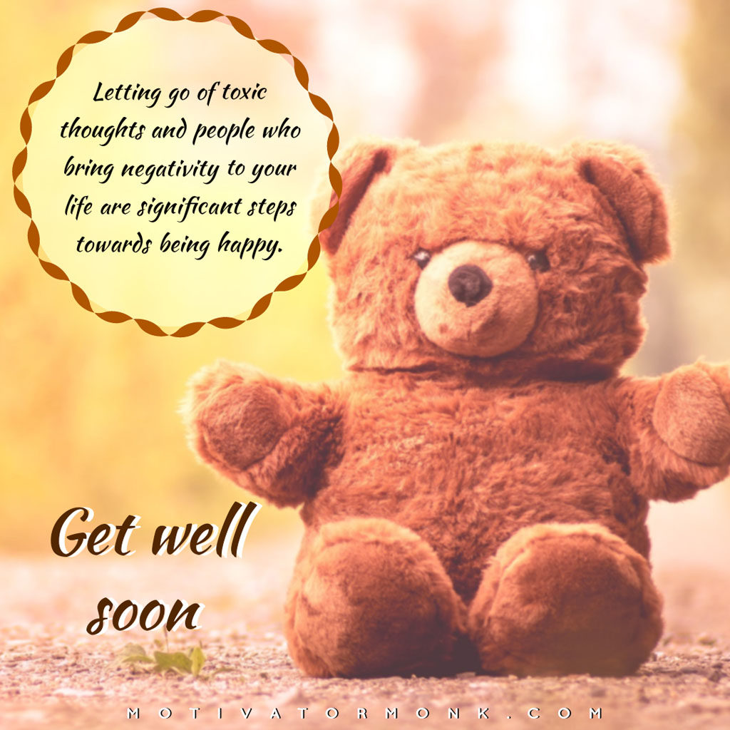 Get well soon messages for loved onesLetting go of toxic thoughts and people who bring negativity to your life are significant steps towards being happy.