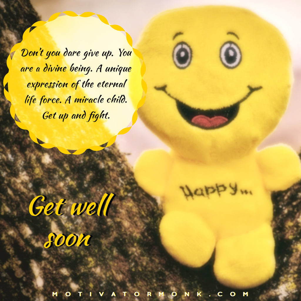 Get well soon messages for loved onesDon’t you dare give up. You are a divine being. A unique expression of the eternal life force. A miracle child. Get up and fight.