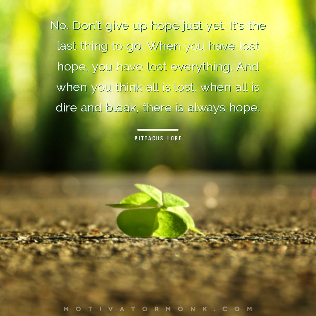 Inspirational get well messages & wishesNo. Don’t give up hope just yet. It’s the last thing to go. When you have lost hope, you have lost everything. And when you think all is lost, when all is dire and bleak, there is always hope.