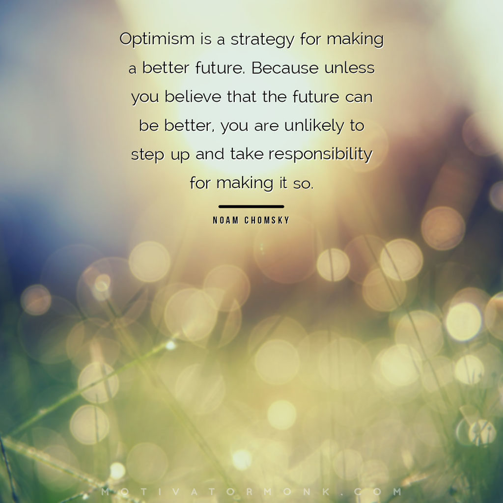 Inspirational get well messages & wishesOptimism is a strategy for making a better future. Because unless you believe that the future can be better, you are unlikely to step up and take responsibility for making it so.