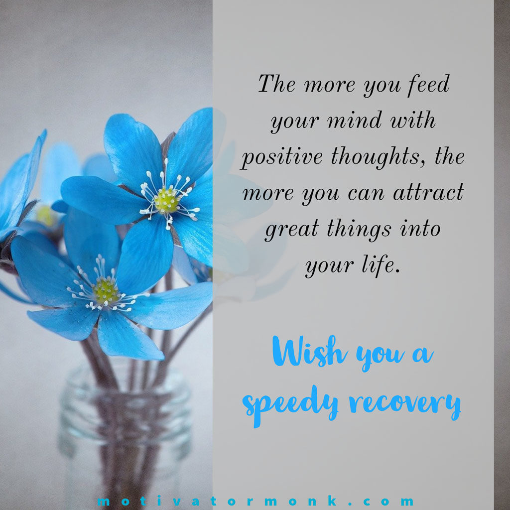 Wishing you a speedy recoveryThe more you feed your mind with positive thoughts, the more you can attract great things into your life.