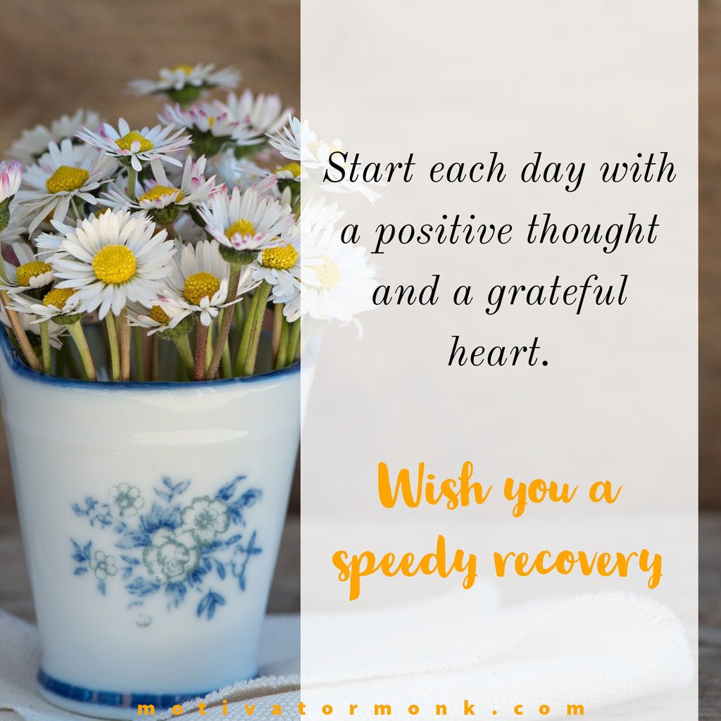Wishing you a speedy recoveryStart each day with a positive thought and a grateful heart.