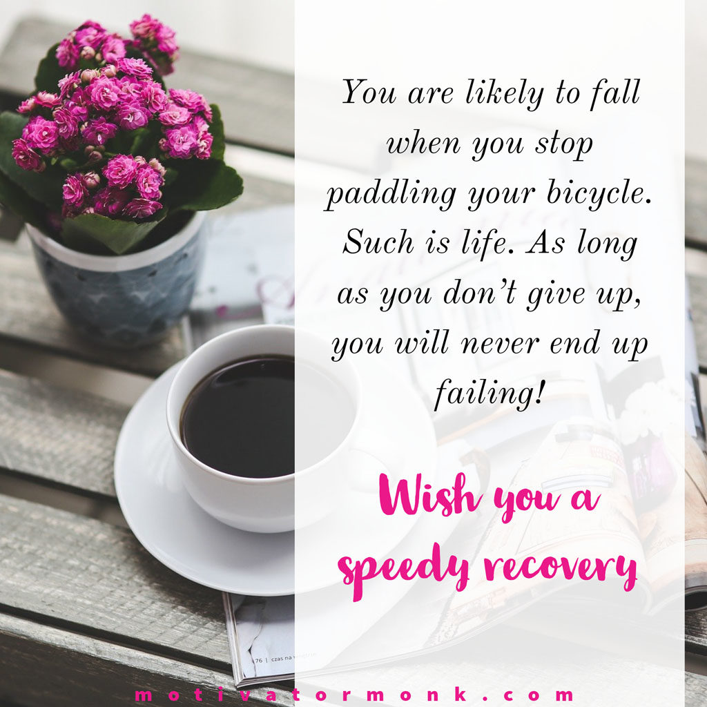 Wishing you a speedy recoveryYou are likely to fall when you stop paddling your bicycle. Such is life. As long as you don’t give up, you will never end up failing!