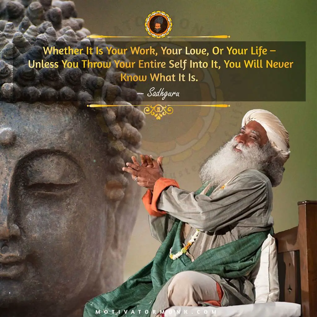 Sadhguru quotes on loveWhether it is your work, your love, or your life, you will never know what it is unless you throw your entire self into it.