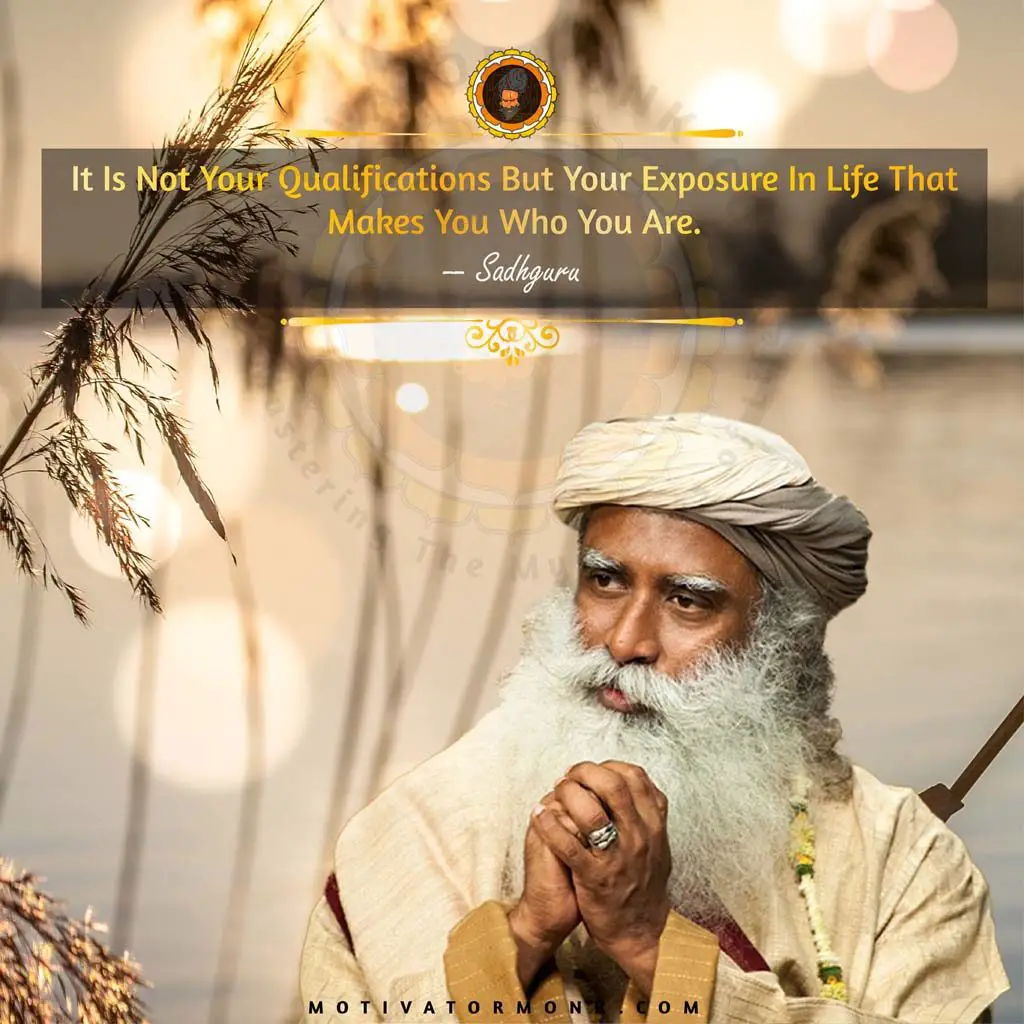 Sadhguru quotes on lifeIt is not your qualifications but your exposure in life that makes you who you are.
