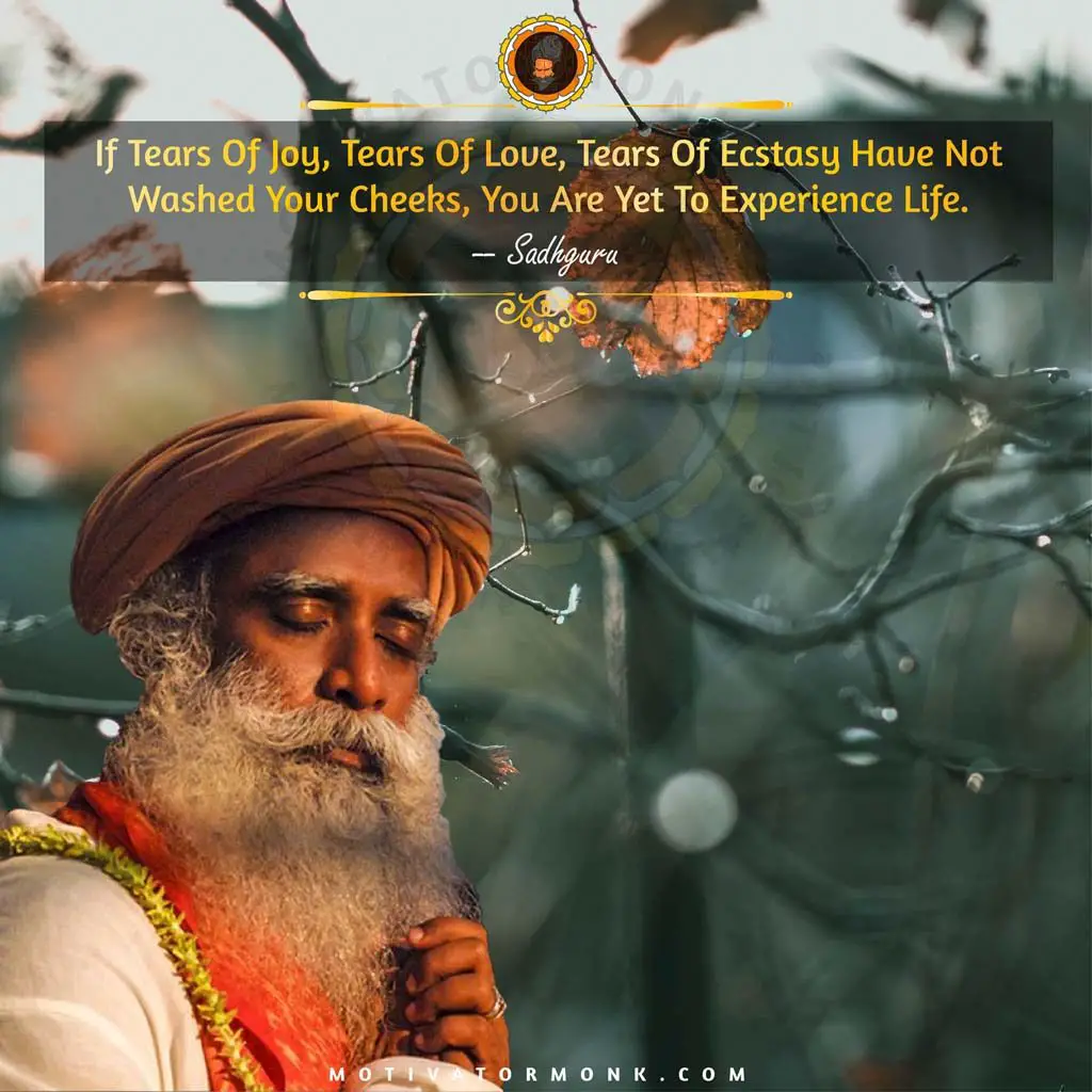 Sadhguru quotes on lifeIf tears of joy, tears of love, tears of ecstasy have not washed your cheeks, you are yet to experience life.