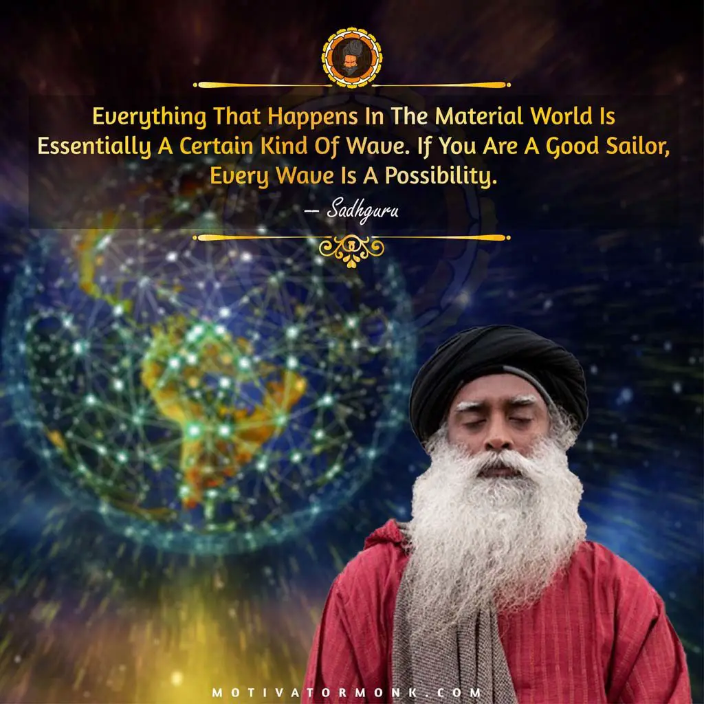 Sadhguru motivational quotesEverything that happens in the material world is essentially a certain kind of wave. If you are a good sailor, every wave is a possibility.