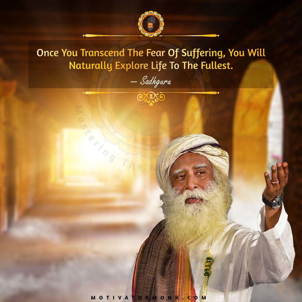 Sadhguru quotes on lifeOnce you transcend the fear of suffering, you will naturally explore life to the fullest.
