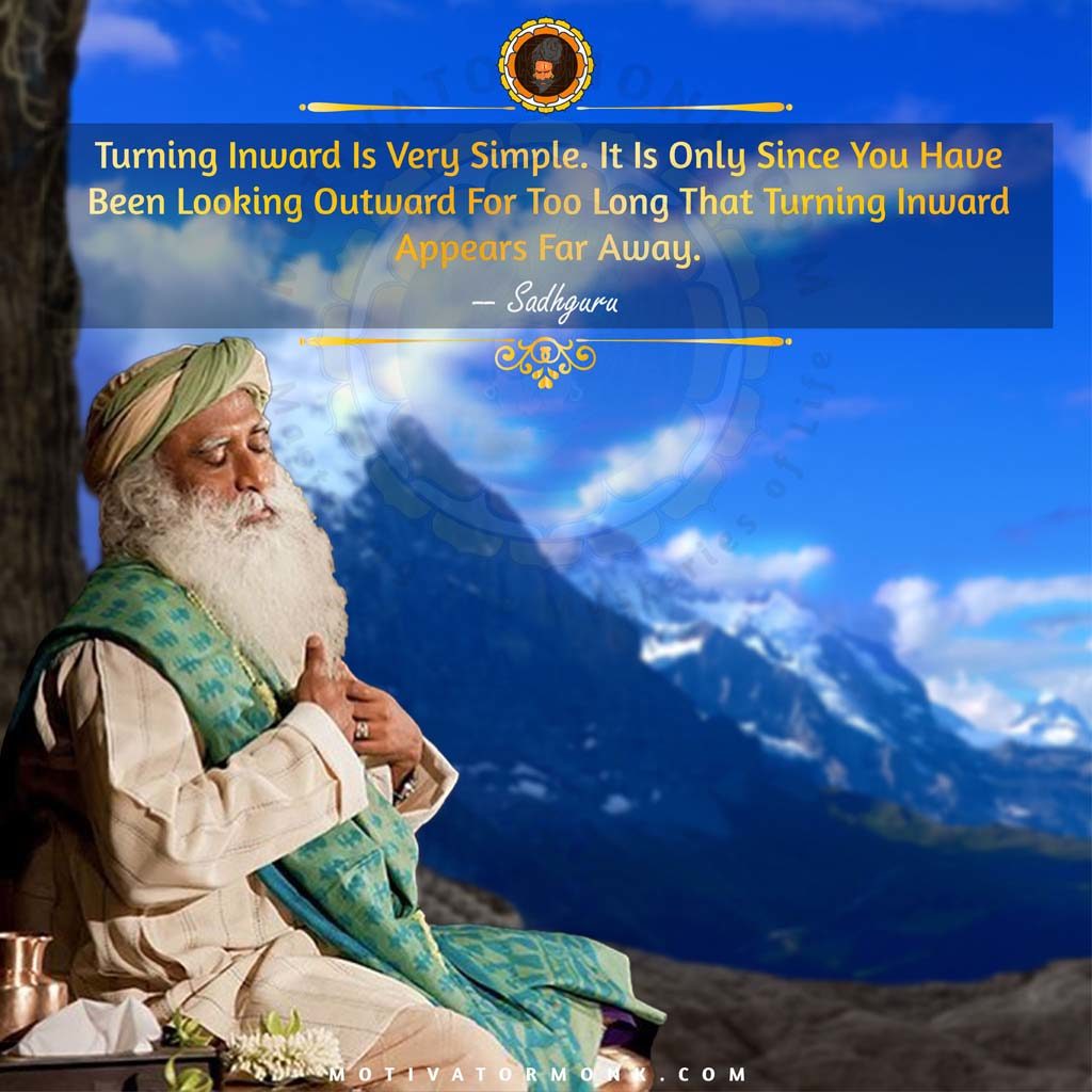 Sadguru sayingsTurning inward is very simple. It is only since you have been looking outward for too long that turning inward appears far away.