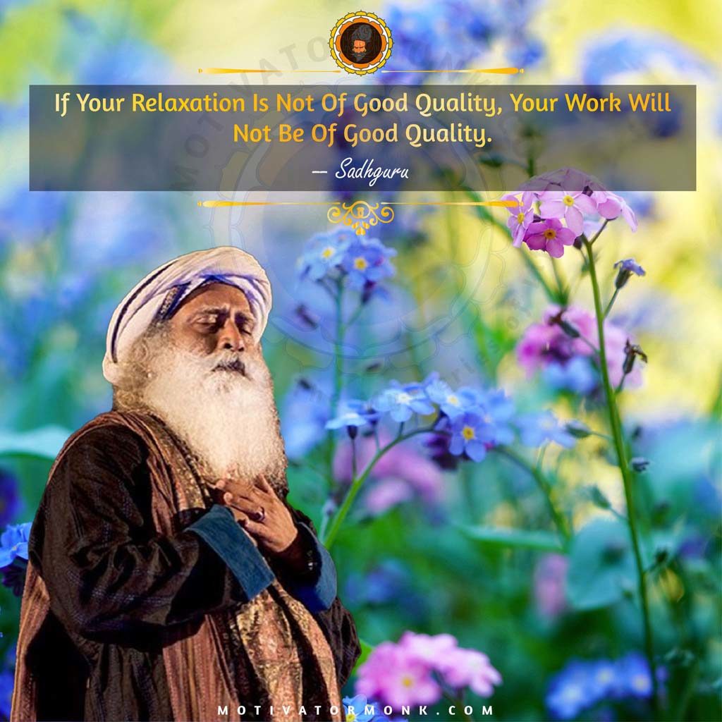 Sadhguru quotes on successIf your relaxation is not of good quality, your work will not be of good quality.