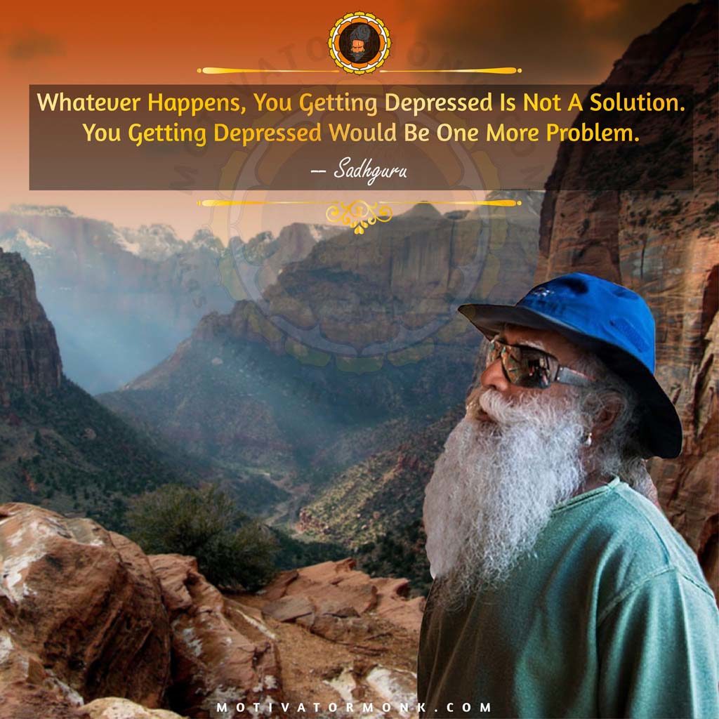Sadhguru motivational quotesWhatever happens, you getting depressed is not a solution. Instead, you getting depressed would be one more problem.