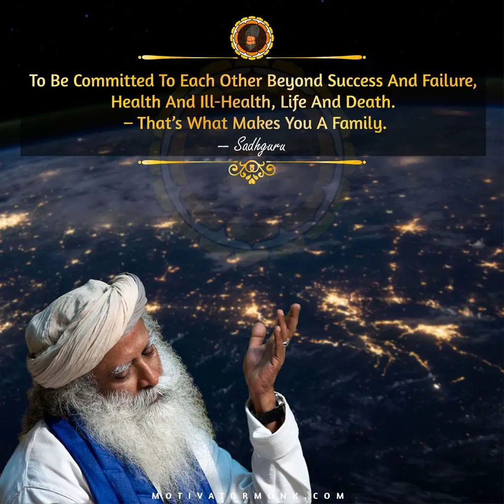 Sadhguru quotes on relationshipTo be committed to each other beyond success and failure, health and ill-health, life and death – that’s what makes you a family.