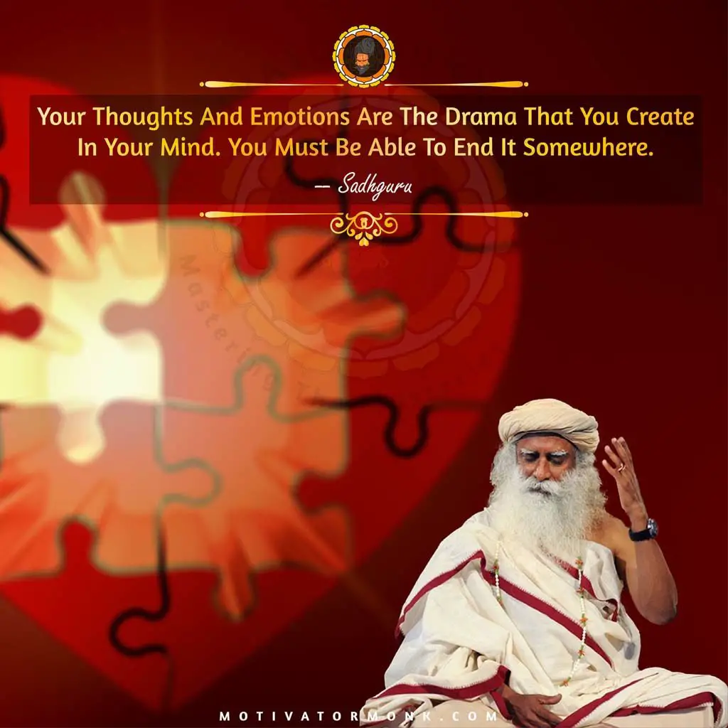 Sadhguru quotes on happinessYour thoughts and emotions are the drama that you create in your mind. Therefore, you must be able to end it somewhere.