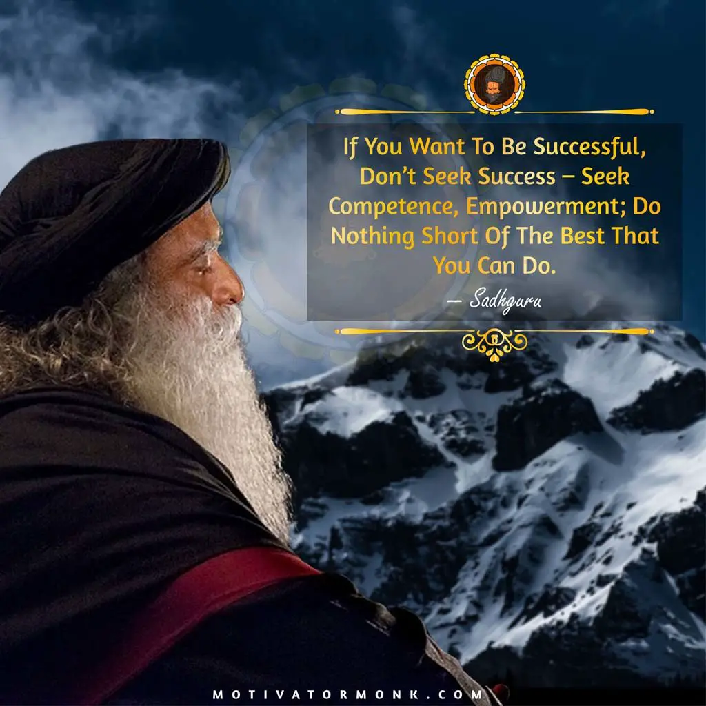Sadhguru quotes on successIf you want to be successful, don’t seek success – seek competence, empowerment; do nothing short of the best that you can do.