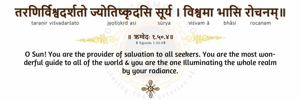 Rigveda 1.50.4O Sun! You are the provider of salvation to all seekers. You are the most wonderful guide to all of the world & you are the one Illuminating the whole realm by your radiance.